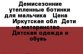 Демисезонние утепленные ботинки для мальчика › Цена ­ 200 - Иркутская обл. Дети и материнство » Детская одежда и обувь   